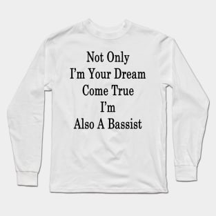 Not Only I'm Your Dream Come True I'm Also A Bassist Long Sleeve T-Shirt